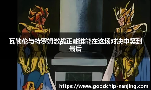 瓦勒伦与特罗姆激战正酣谁能在这场对决中笑到最后