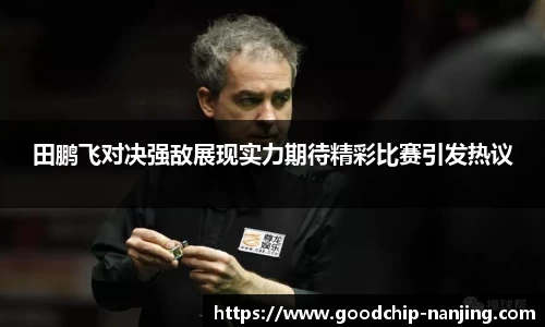 田鹏飞对决强敌展现实力期待精彩比赛引发热议