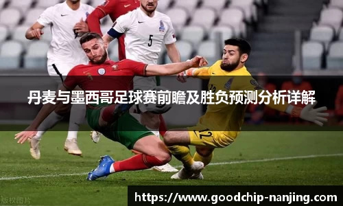 丹麦与墨西哥足球赛前瞻及胜负预测分析详解